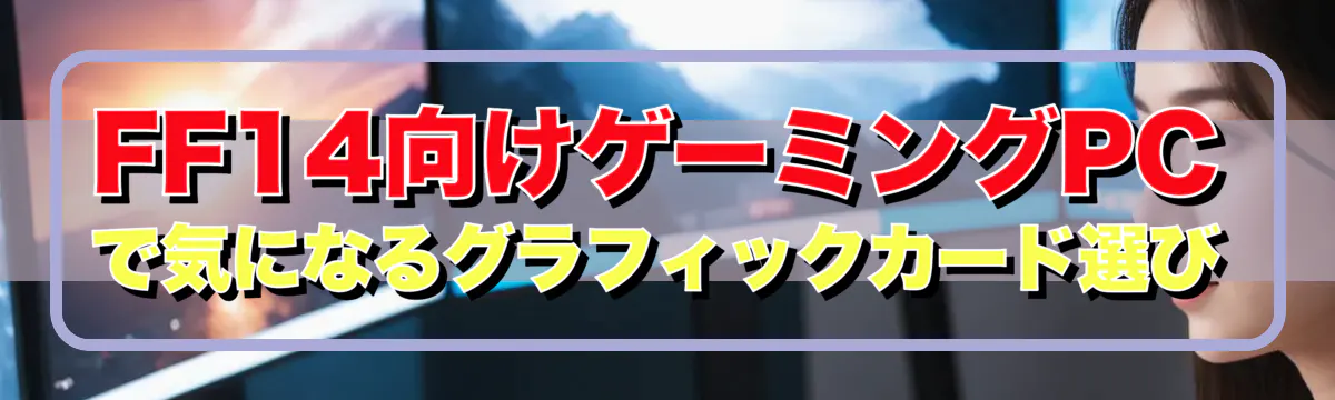 FF14向けゲーミングPCで気になるグラフィックカード選び