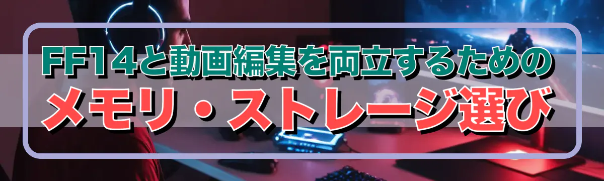 FF14と動画編集を両立するためのメモリ・ストレージ選び
