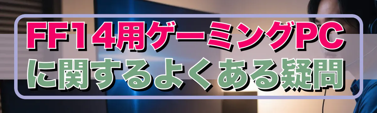FF14用ゲーミングPCに関するよくある疑問