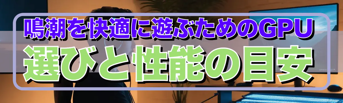 鳴潮を快適に遊ぶためのGPU選びと性能の目安