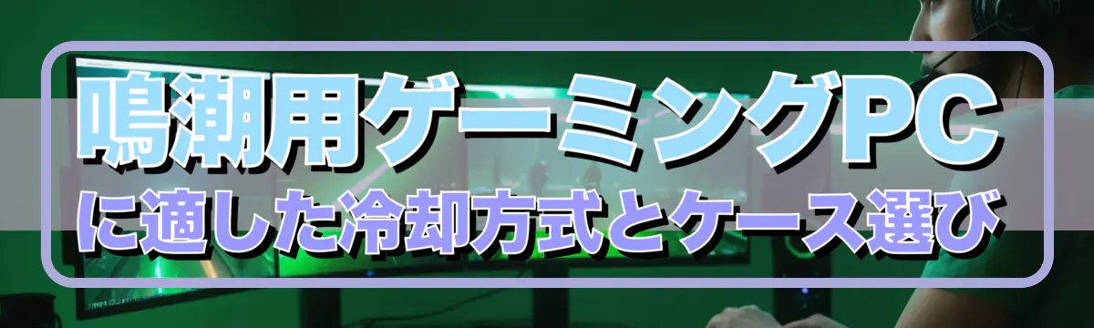 鳴潮用ゲーミングPCに適した冷却方式とケース選び