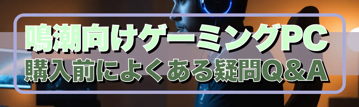 鳴潮向けゲーミングPC購入前によくある疑問Q&A