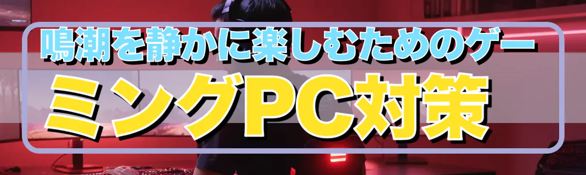 鳴潮を静かに楽しむためのゲーミングPC対策
