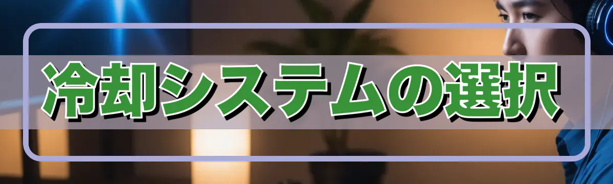 冷却システムの選択