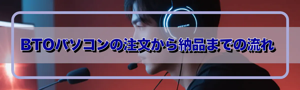 BTOパソコンの注文から納品までの流れ