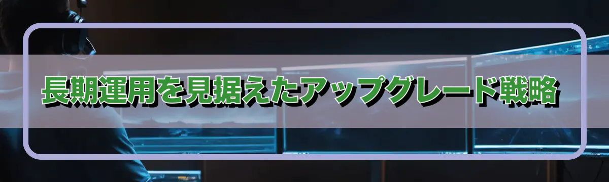 長期運用を見据えたアップグレード戦略