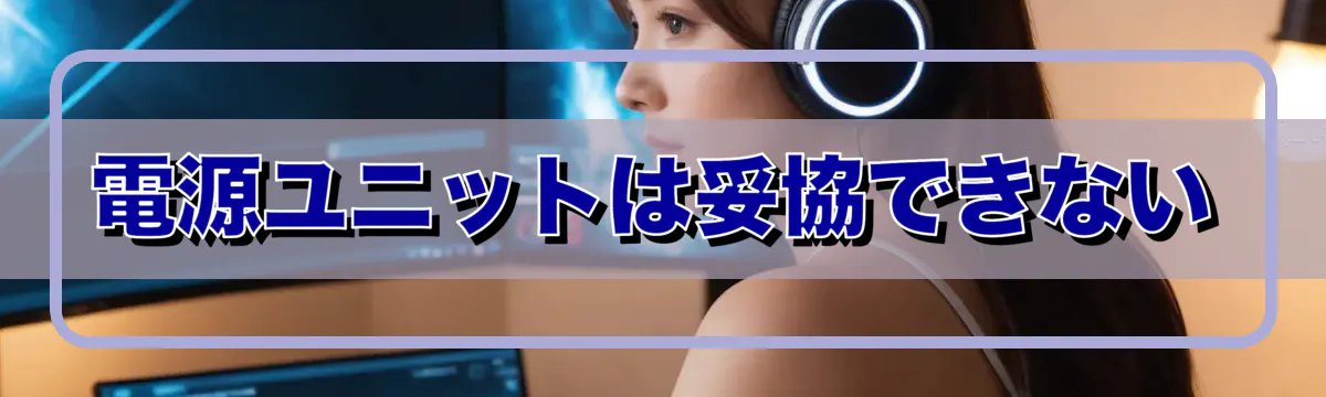 電源ユニットは妥協できない