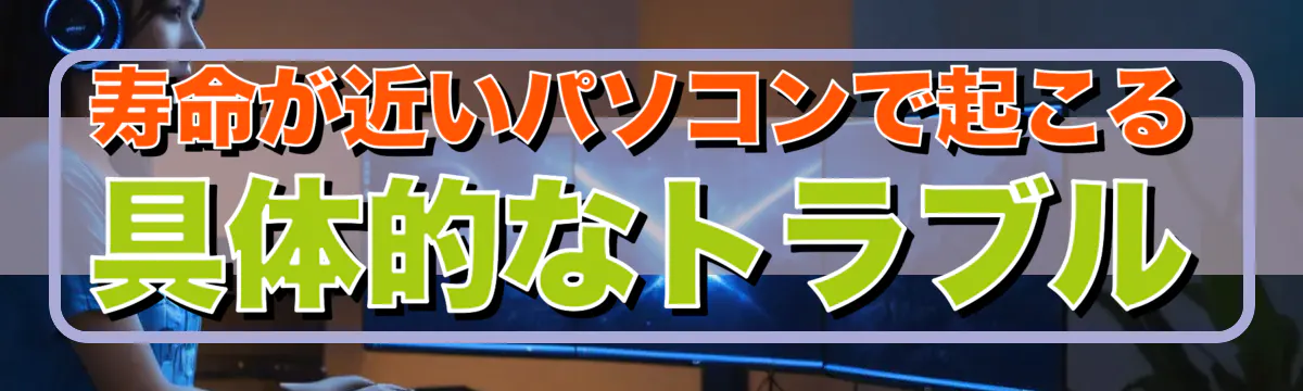 寿命が近いパソコンで起こる具体的なトラブル