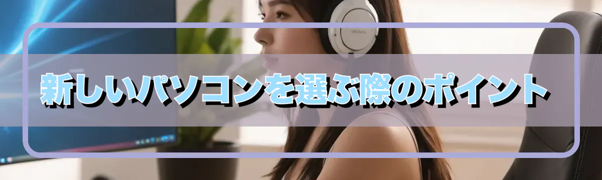 新しいパソコンを選ぶ際のポイント