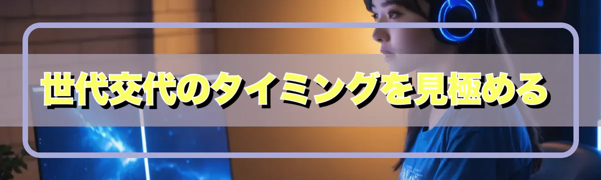 世代交代のタイミングを見極める