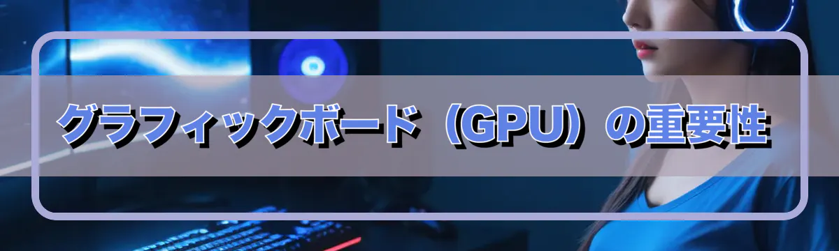 グラフィックボード（GPU）の重要性