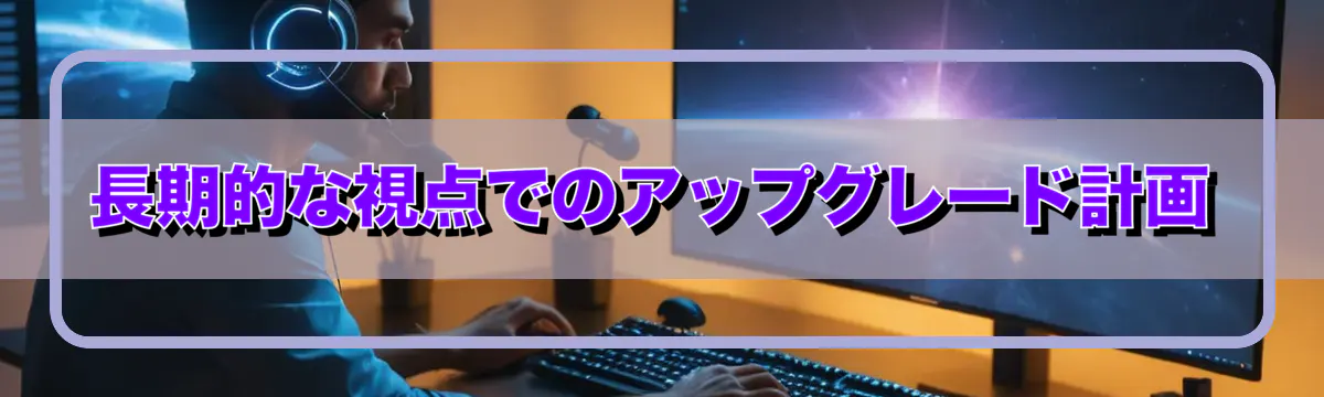 長期的な視点でのアップグレード計画