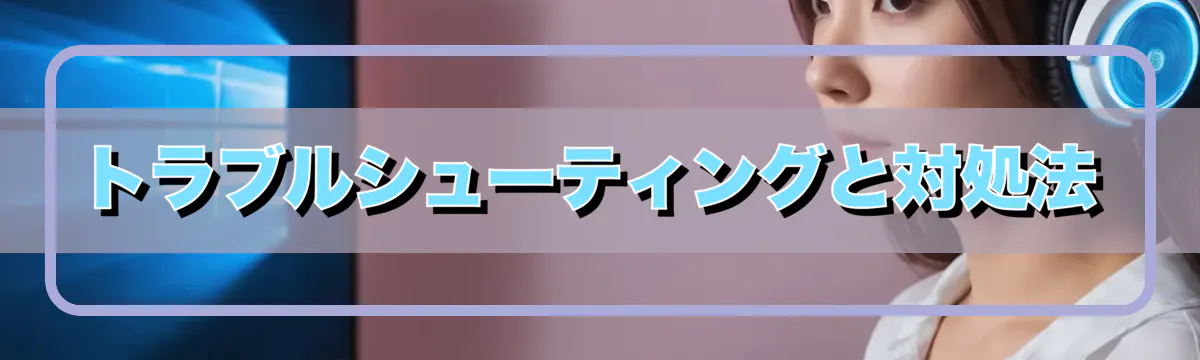 トラブルシューティングと対処法