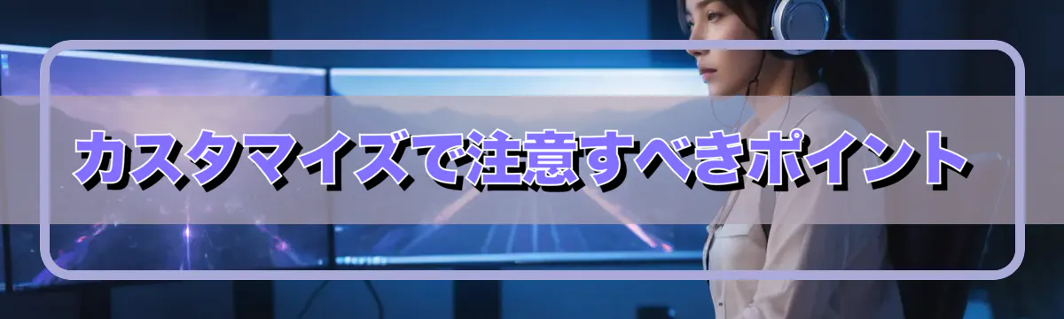 カスタマイズで注意すべきポイント