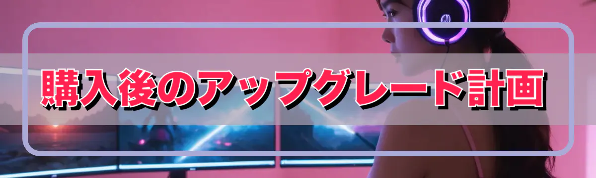 購入後のアップグレード計画