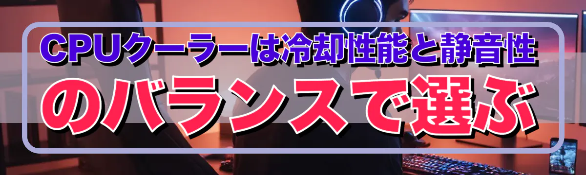 CPUクーラーは冷却性能と静音性のバランスで選ぶ