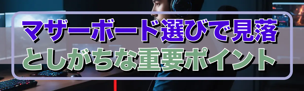マザーボード選びで見落としがちな重要ポイント