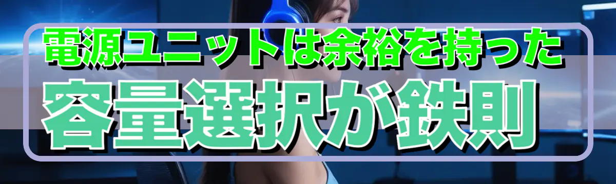 電源ユニットは余裕を持った容量選択が鉄則