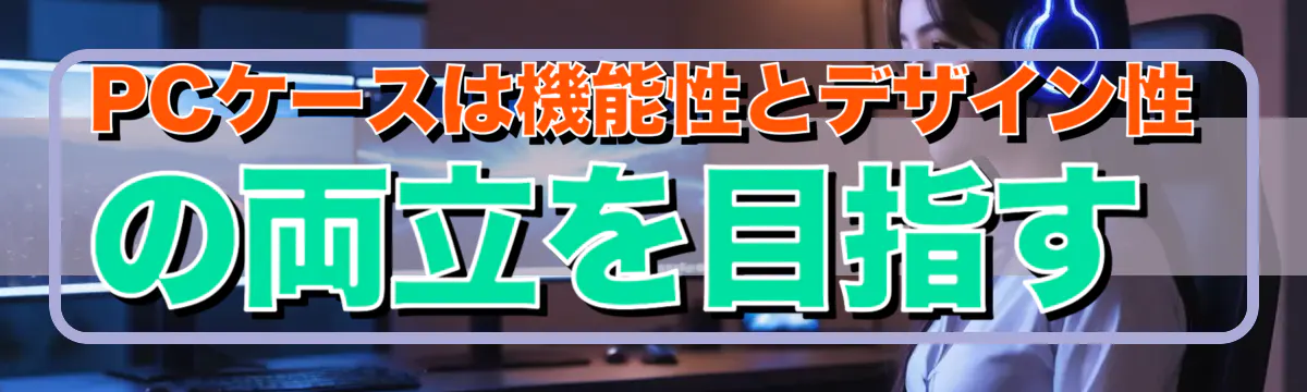 PCケースは機能性とデザイン性の両立を目指す