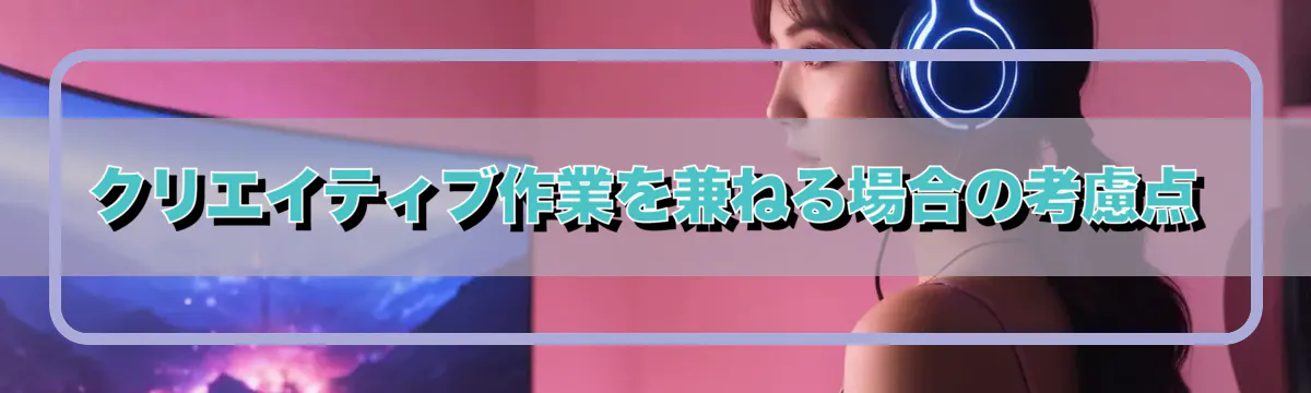 クリエイティブ作業を兼ねる場合の考慮点