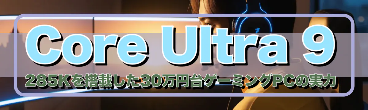 Core Ultra 9 285Kを搭載した30万円台ゲーミングPCの実力