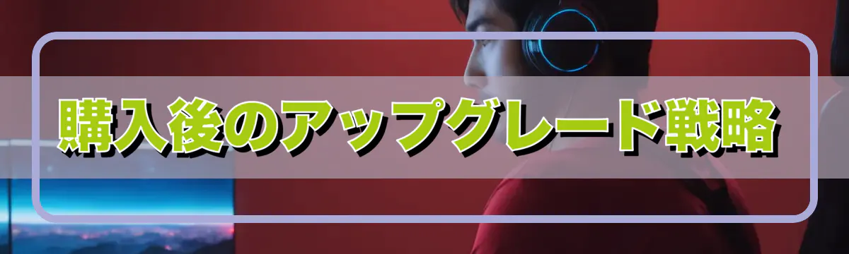 購入後のアップグレード戦略