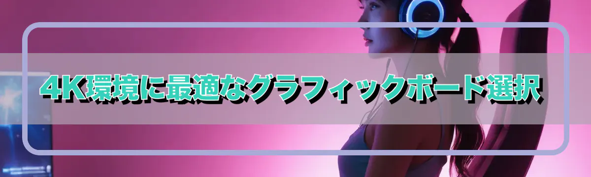 4K環境に最適なグラフィックボード選択