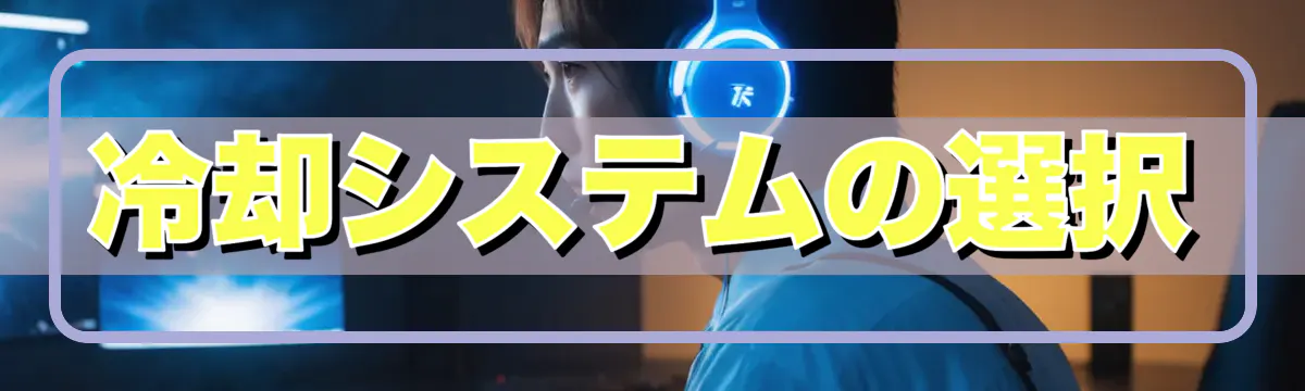 冷却システムの選択