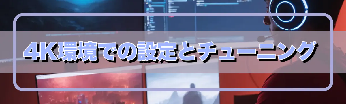 4K環境での設定とチューニング