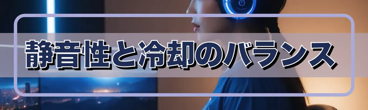 静音性と冷却のバランス