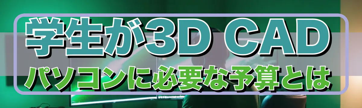 学生が3D CADパソコンに必要な予算とは