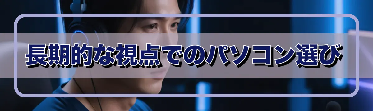 長期的な視点でのパソコン選び