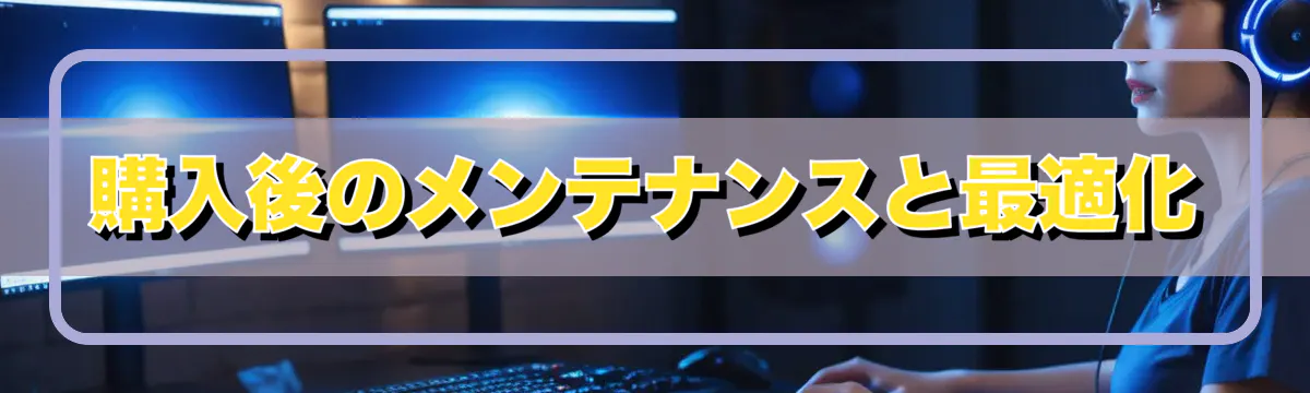 購入後のメンテナンスと最適化