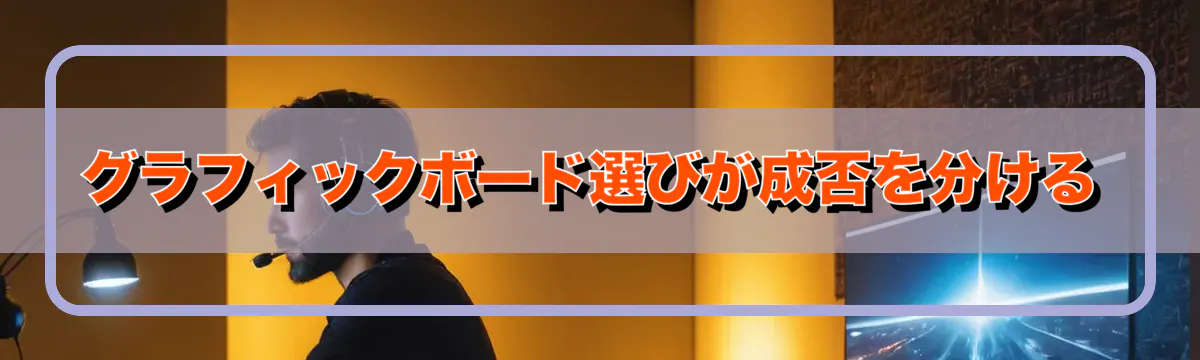 グラフィックボード選びが成否を分ける
