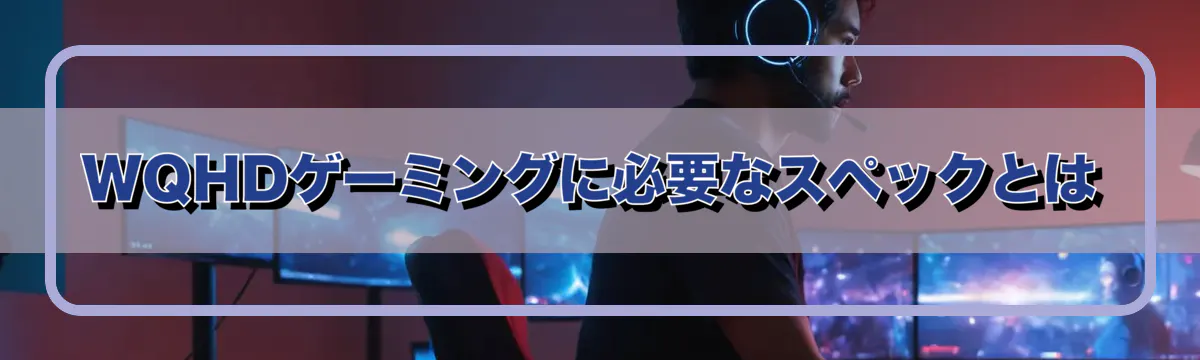 WQHDゲーミングに必要なスペックとは