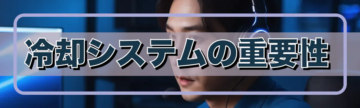 冷却システムの重要性