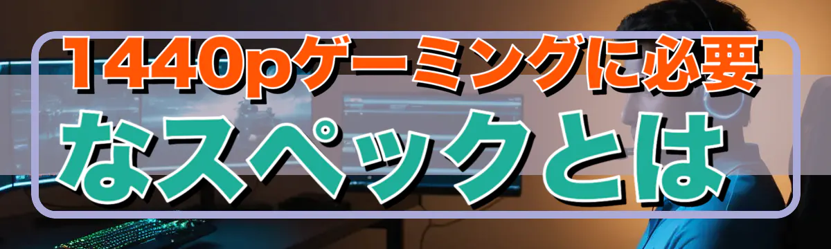 1440pゲーミングに必要なスペックとは