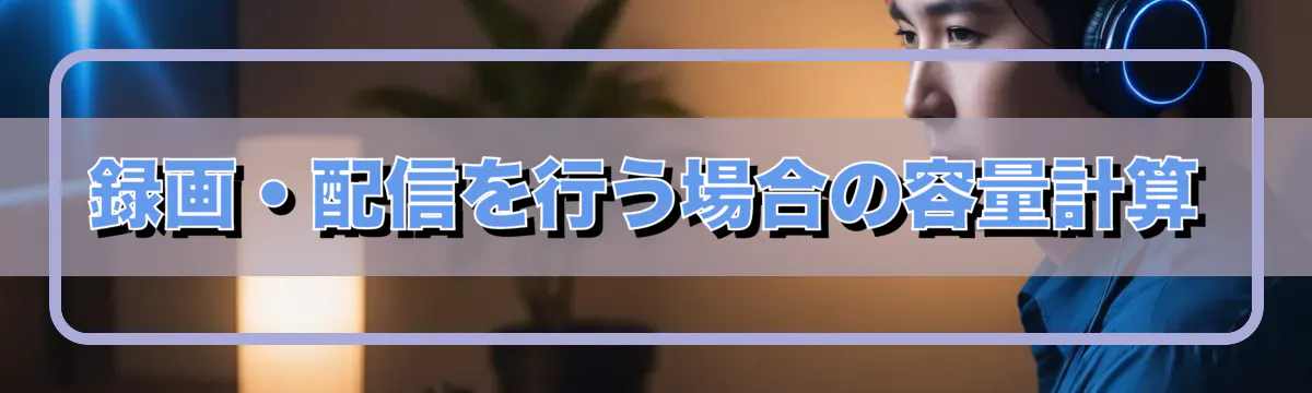録画・配信を行う場合の容量計算