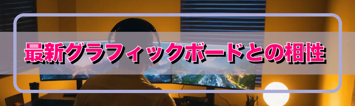 最新グラフィックボードとの相性