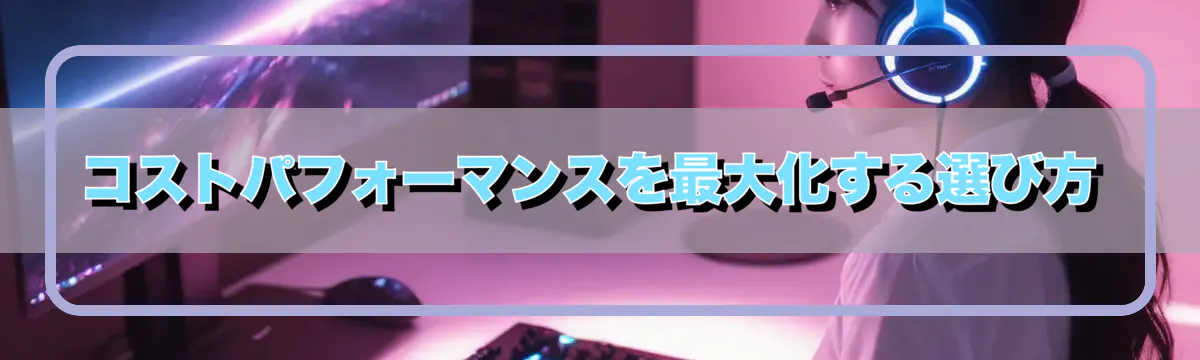 コストパフォーマンスを最大化する選び方