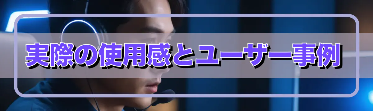 実際の使用感とユーザー事例