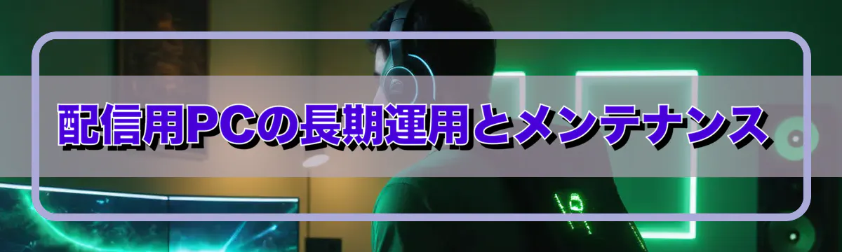 配信用PCの長期運用とメンテナンス