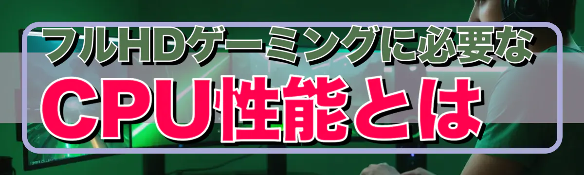 フルHDゲーミングに必要なCPU性能とは