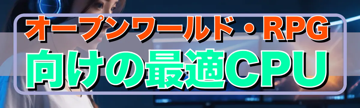 オープンワールド・RPG向けの最適CPU
