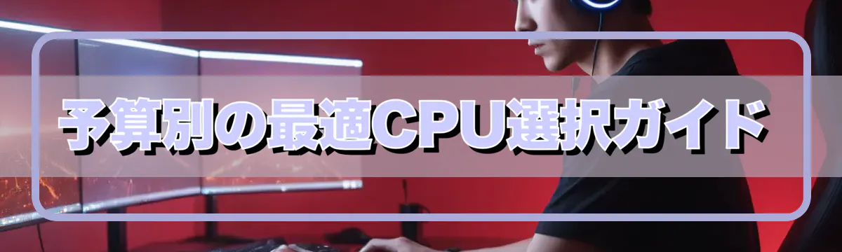 予算別の最適CPU選択ガイド