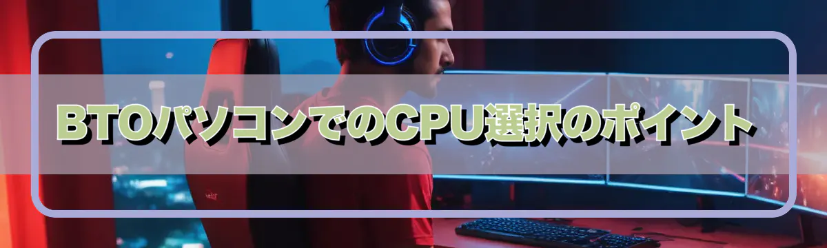 BTOパソコンでのCPU選択のポイント