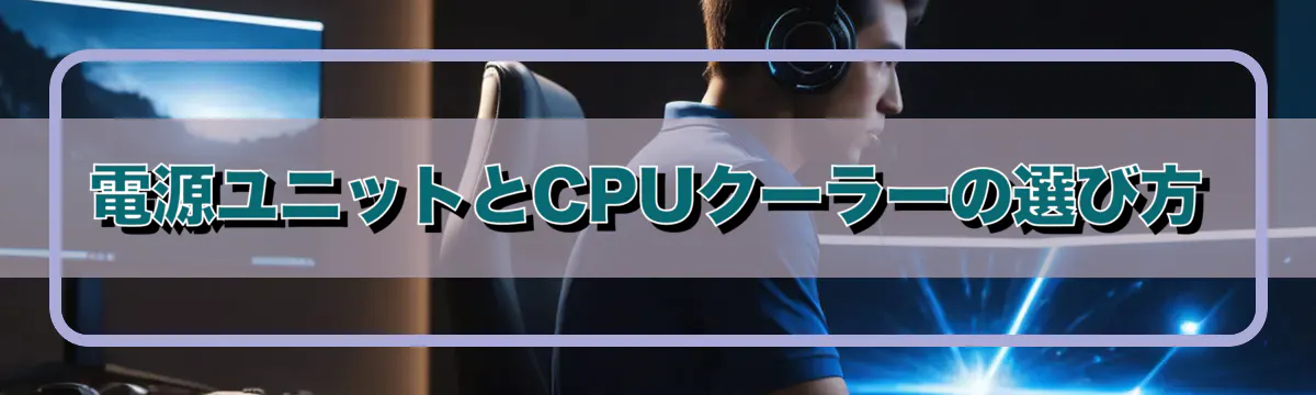 電源ユニットとCPUクーラーの選び方