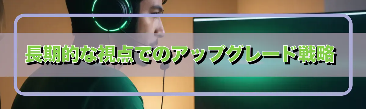 長期的な視点でのアップグレード戦略