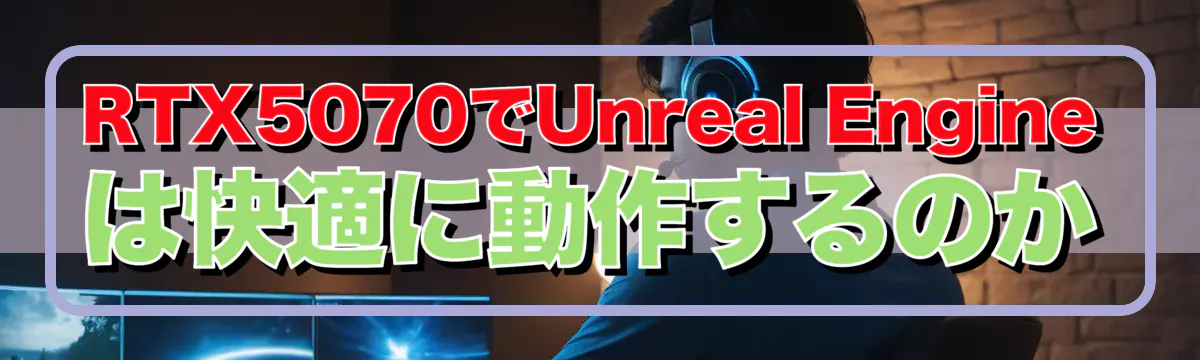 RTX5070でUnreal Engineは快適に動作するのか