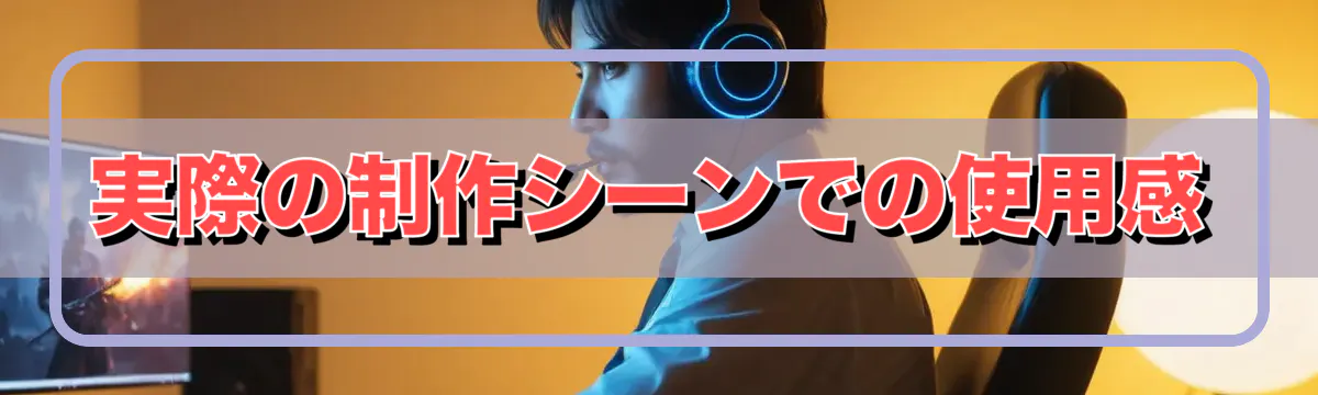 実際の制作シーンでの使用感